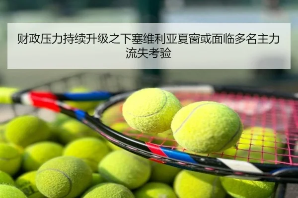 财政压力持续升级之下塞维利亚夏窗或面临多名主力流失考验